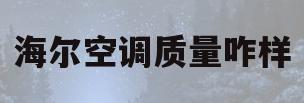 海尔空调质量咋样(海尔空调这个牌子怎么样)