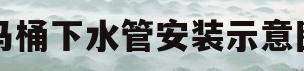 马桶下水管安装示意图的简单介绍