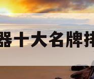 净水器十大名牌排名榜(净水器十大名牌排名榜世界)