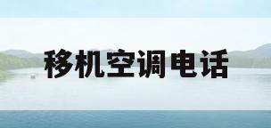 移机空调电话(空调移机电话号码是多少)