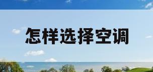 怎样选择空调(怎样选择空调大小)
