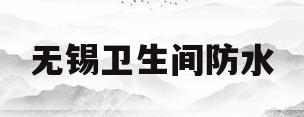 无锡卫生间防水(无锡卫生间防水胶水多少钱一斤)