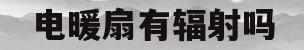 电暖扇有辐射吗(电暖扇有辐射吗有辐射吗)