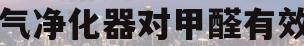 空气净化器对甲醛有效吗(空气净化器对甲醛效果大吗)