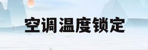 空调温度锁定(空调温度锁定后用手机可以遥控吗)