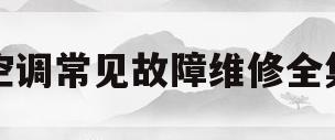 空调常见故障维修全集(空调常见故障维修全集图片)