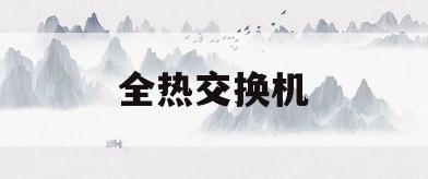 全热交换机(全热交换器新风系统)