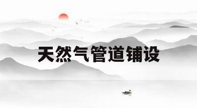 天然气管道铺设(天然气管道铺设规范)