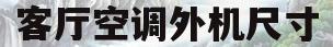 客厅空调外机尺寸(客厅风管机和柜式空调哪个好)