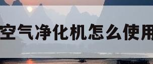 空气净化机怎么使用(空气净化器 使用说明)