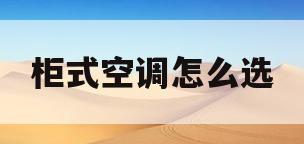 柜式空调怎么选(柜式空调怎么选择)