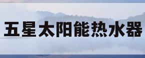 五星太阳能热水器(五星太阳能热水器安装说明)