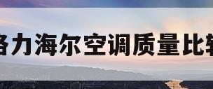 格力海尔空调质量比较(海尔空调还是格力空调好,听维修师傅说)