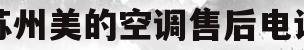 苏州美的空调售后电话(苏州美的空调售后电话多少)