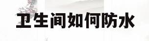 卫生间如何防水(卫生间如何防水防漏)