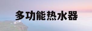 多功能热水器(多功能热水器安装方法)