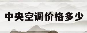 中央空调价格多少(楼房中央空调价格多少)