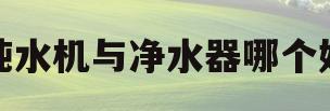 纯水机与净水器哪个好(纯水机与净水器哪个好用)