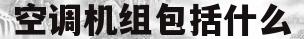 空调机组包括什么(空调机组包括什么部分)