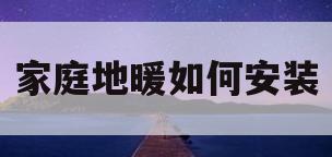 家庭地暖如何安装(家庭地暖如何安装视频)