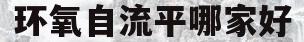 环氧自流平哪家好(环氧自流平地面价格)