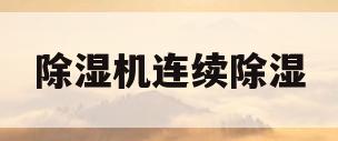 除湿机连续除湿(除湿机连续除湿和自动除湿?)