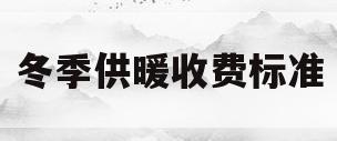 冬季供暖收费标准(冬季供暖收费标准是多少)