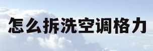 怎么拆洗空调格力(格力拆洗空调视频教程)