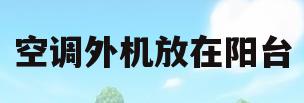 空调外机放在阳台(空调外机放在阳台里面很热怎么办)