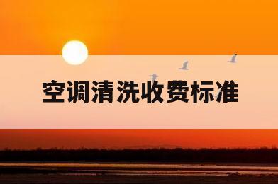 空调清洗收费标准(空调清洗收费标准是多少)