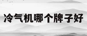 冷气机哪个牌子好(冷气机哪个牌子好家用)