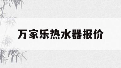 万家乐热水器报价(万家乐热水器报价图片)