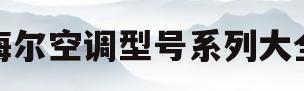 海尔空调型号系列大全(海尔空调型号系列大全KFR35GW01MUA81TVU1)