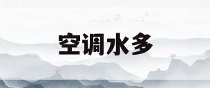 空调水多(空调水出多还是水少好)