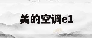 美的空调e1(美的空调e1最简单的处理方法)