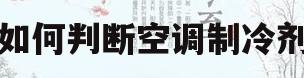 如何判断空调制冷剂(如何判断空调制冷剂种类)