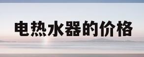 电热水器的价格(电热水器的价格是在瓦房上的瓦数中决定的吗)