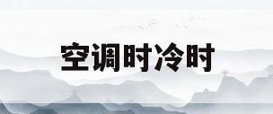 空调时冷时(空调时冷时热是什么问题)