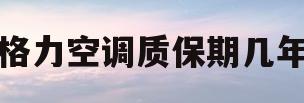 格力空调质保期几年(格力空调质保多少年?)
