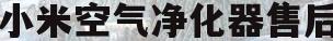 小米空气净化器售后(小米空气净化器售后服务)