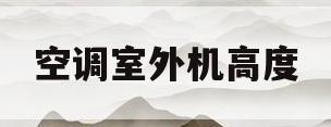 空调室外机高度(空调室外机高度一般多高)