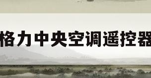 格力中央空调遥控器(格力中央空调遥控器怎么匹配)