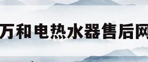 万和电热水器售后网(万和电热水器维修点在哪里)