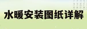 水暖安装图纸详解(水暖安装图片)