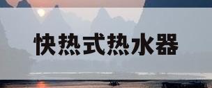 快热式热水器(快热式热水器怎么使用)
