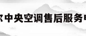 海尔中央空调售后服务电话(海尔中央空调售后服务电话是多少)