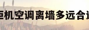 柜机空调离墙多远合适(柜式空调离墙面的距离)
