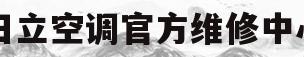 日立空调官方维修中心(日立空调官方维修中心地址)