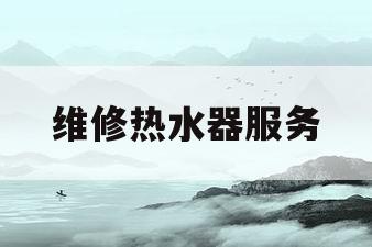维修热水器服务(维修热水器服务电话)