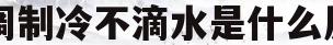 空调制冷不滴水是什么原因(空调制冷效果不好不滴水是什么原因)